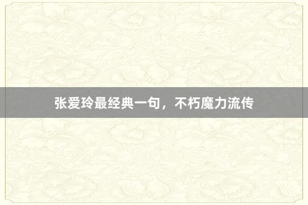 张爱玲最经典一句，不朽魔力流传